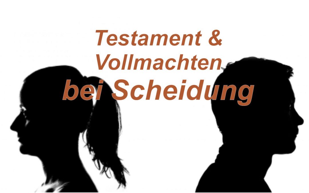 Scheidung: Testament und Vorsorgevollmacht