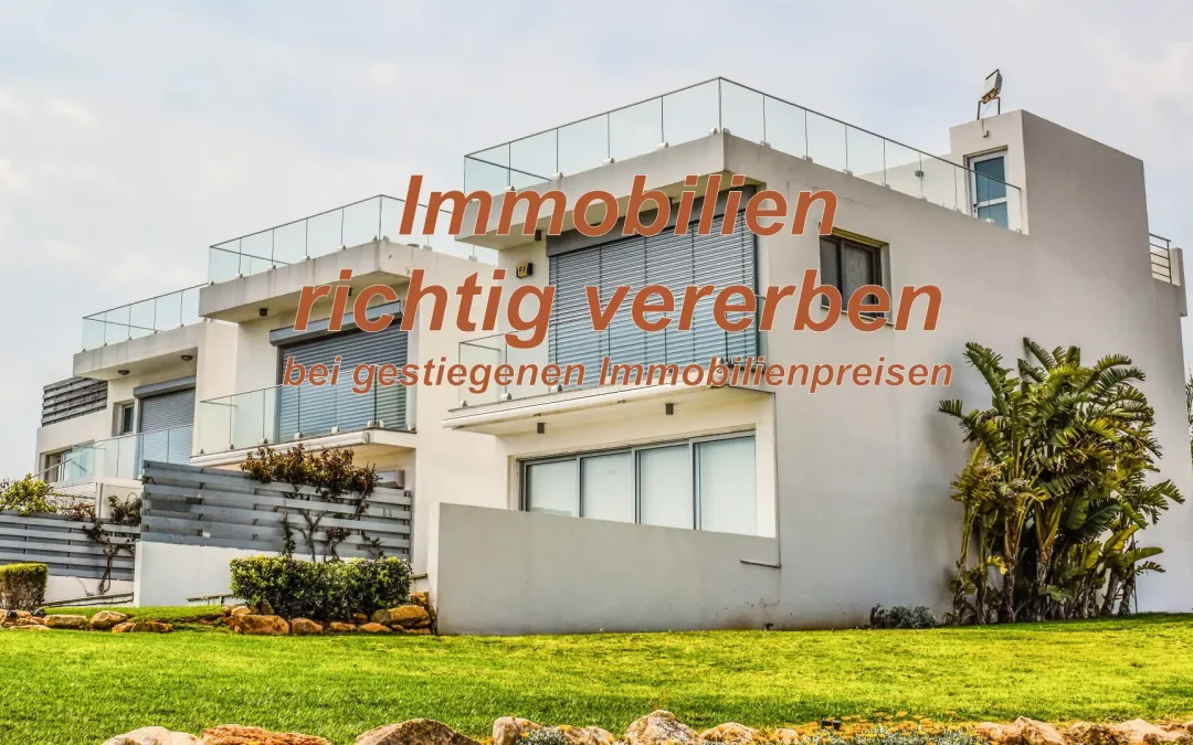 Immobilie richtig vererben oder verschenken, bei gestiegenen Immobilienpreisen